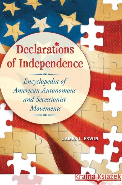 Declarations of Independence: Encyclopedia of American Autonomous and Secessionist Movements Erwin, James L. 9780313332678