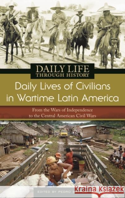 Daily Lives of Civilians in Wartime Latin America: From the Wars of Independence to the Central American Civil Wars Santoni, Pedro 9780313335945 Greenwood Press