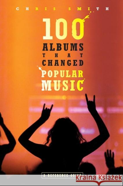 100 Albums That Changed Popular Music: A Reference Guide Smith, Chris 9780313338250 Greenwood Press