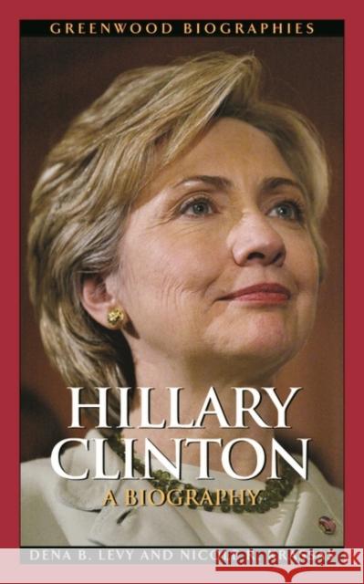 Hillary Clinton: A Biography Levy, Dena B. 9780313339158 Greenwood Press