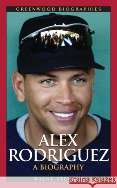 Alex Rodriguez: A Biography Stewart, Wayne 9780313339752