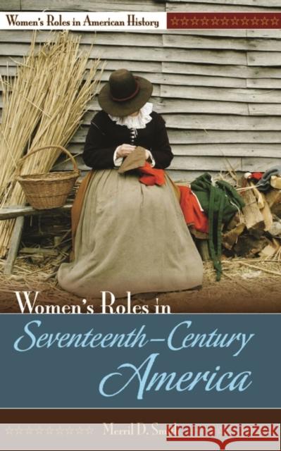 Women's Roles in Seventeenth-Century America Merril D. Smith 9780313339769 Greenwood Press