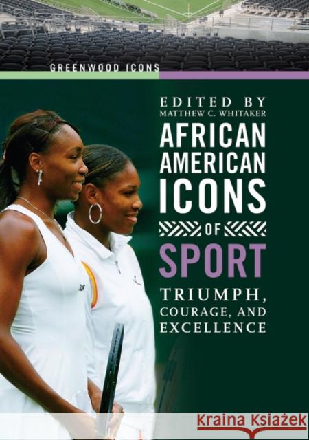 African American Icons of Sport: Triumph, Courage, and Excellence Whitaker, Matthew 9780313340284 Greenwood Press