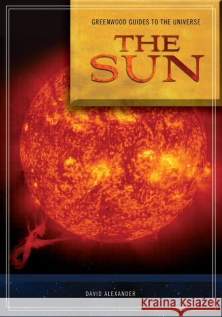 Guide to the Universe: The Sun David Alexander 9780313340772 Greenwood Press