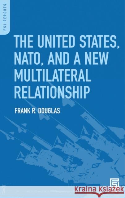 The United States, Nato, and a New Multilateral Relationship Douglas, Frank R. 9780313344763 Praeger Security International