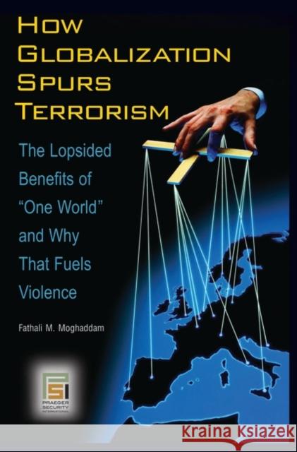 How Globalization Spurs Terrorism: The Lopsided Benefits of One World and Why That Fuels Violence Moghaddam, Fathali M. 9780313344800 Praeger Security International