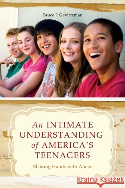 An Intimate Understanding of America's Teenagers: Shaking Hands with Aliens Gevirtzman, Bruce J. 9780313345081 Praeger Publishers