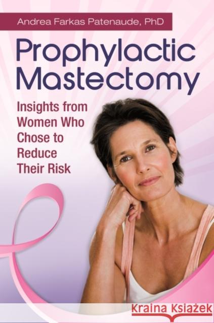 Prophylactic Mastectomy: Insights from Women who Chose to Reduce Their Risk Patenaude, Andrea 9780313345166 Praeger Publishers Inc