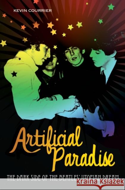 Artificial Paradise: The Dark Side of the Beatles' Utopian Dream Courrier, Kevin 9780313345869 Praeger Publishers