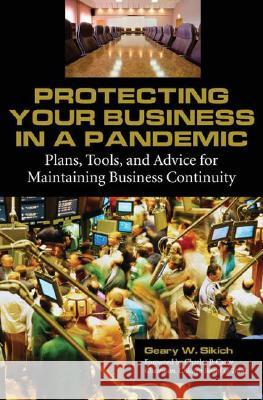 Protecting Your Business in a Pandemic: Plans, Tools, and Advice for Maintaining Business Continuity Geary W. Sikich 9780313346026 Praeger Publishers