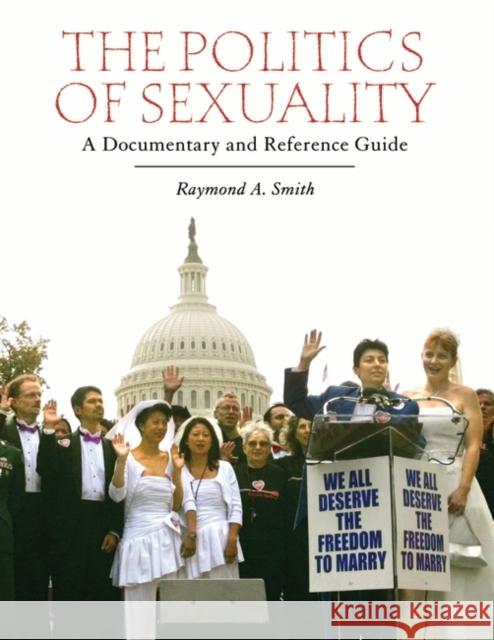 The Politics of Sexuality: A Documentary and Reference Guide Smith, Raymond A. 9780313346842 Greenwood Publishing Group