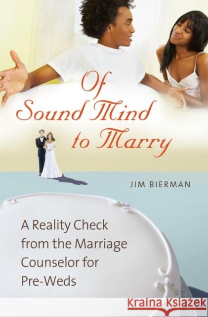 Of Sound Mind to Marry: A Reality Check from the Marriage Counselor for Pre-Weds Bierman, Jim 9780313347238 Praeger Publishers