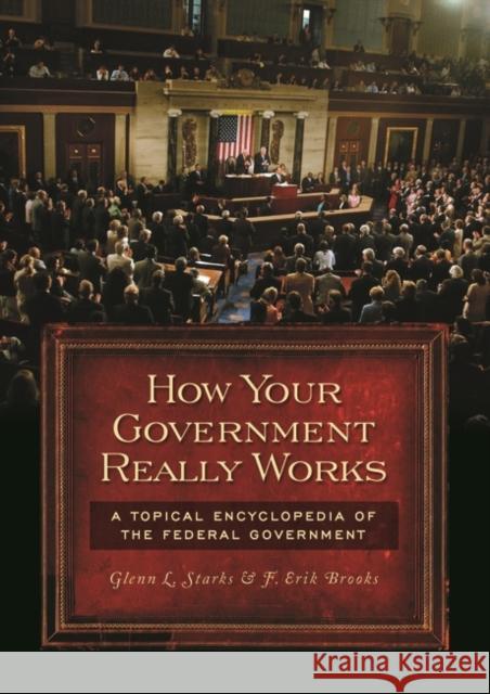 How Your Government Really Works: A Topical Encyclopedia of the Federal Government Brooks, F. Erik 9780313347610 Greenwood Press
