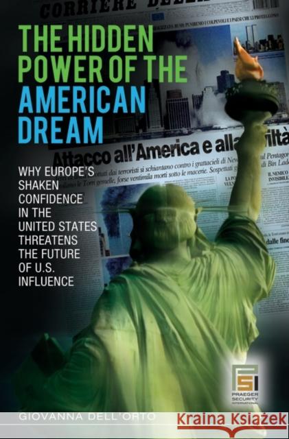 The Hidden Power of the American Dream: Why Europe's Shaken Confidence in the United States Threatens the Future of U.S. Influence Dell'orto, Giovanna 9780313348181