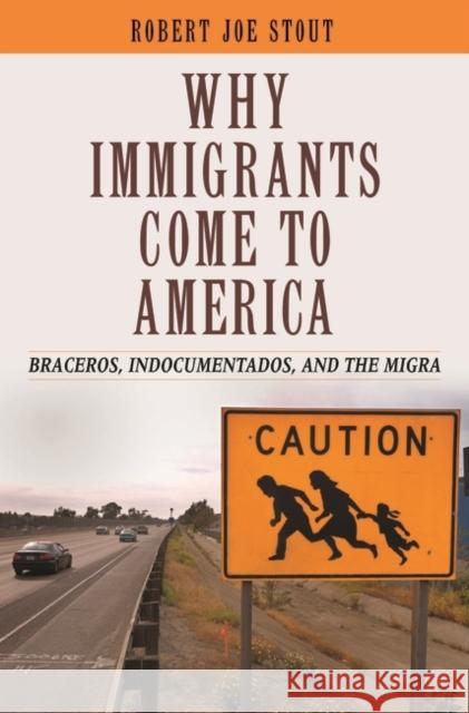 Why Immigrants Come to America: Braceros, Indocumentados, and the Migra Stout, Robert Joe 9780313348303 Praeger Publishers