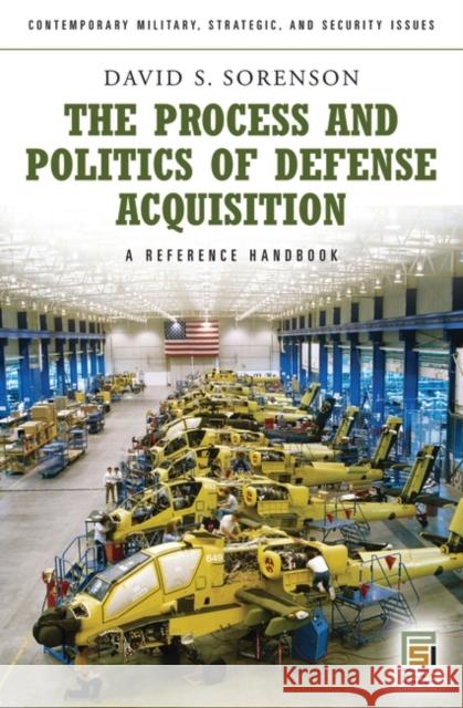 The Process and Politics of Defense Acquisition: A Reference Handbook Sorenson, David S. 9780313348433