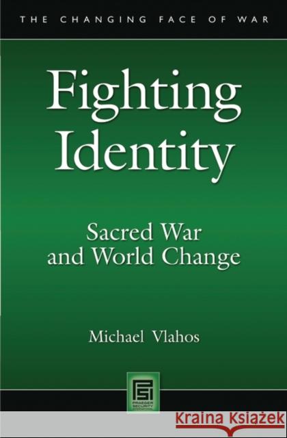 Fighting Identity: Sacred War and World Change Vlahos, Michael 9780313348457 Praeger Security International