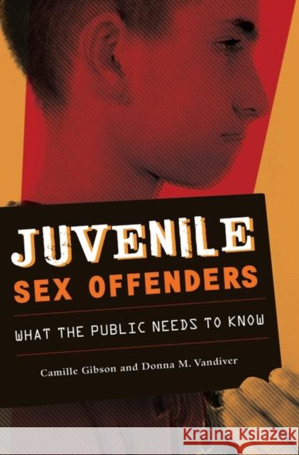 Juvenile Sex Offenders: What the Public Needs to Know Gibson, Camille 9780313348532 Praeger Publishers