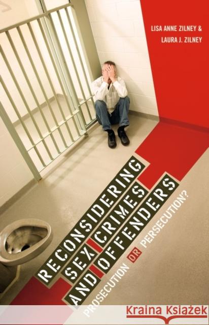 Reconsidering Sex Crimes and Offenders: Prosecution or Persecution? Zilney, Laura J. 9780313348570