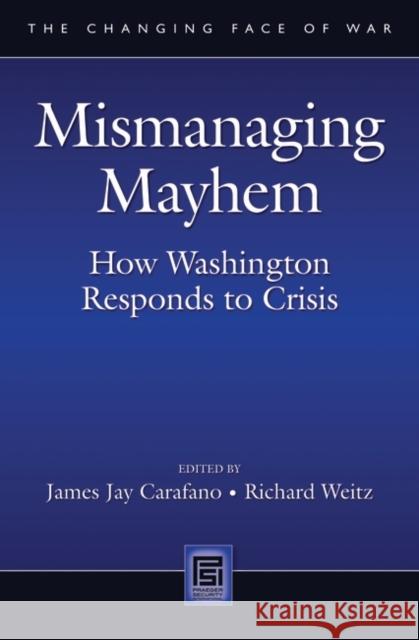 Mismanaging Mayhem: How Washington Responds to Crisis Carafano, James 9780313348921 Praeger Security International
