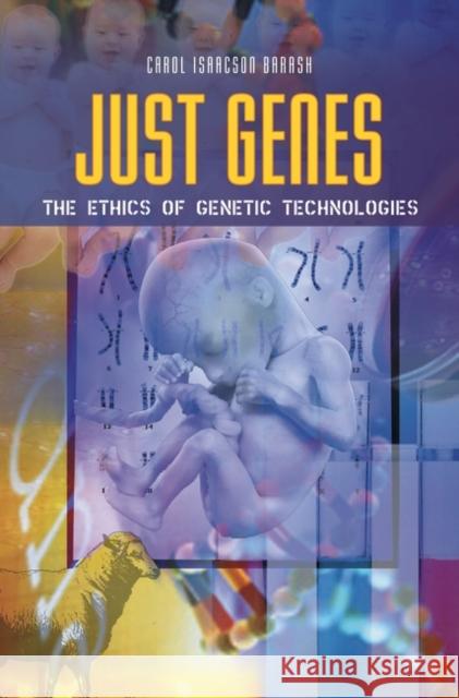 Just Genes: The Ethics of Genetic Technologies Barash, Carol Isaacson 9780313349003 Praeger Publishers