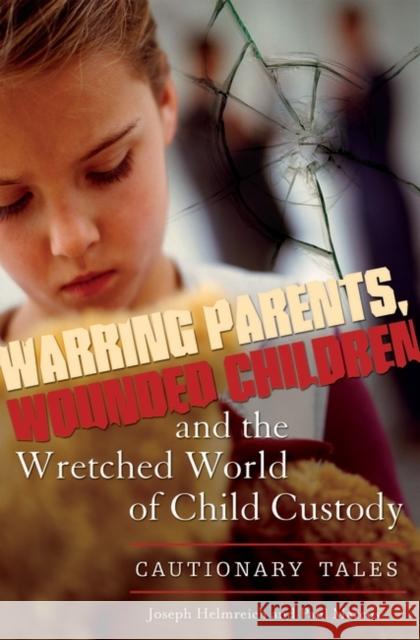 Warring Parents, Wounded Children, and the Wretched World of Child Custody: Cautionary Tales Helmreich, Joseph 9780313349737