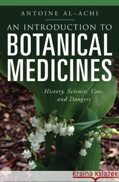 An Introduction to Botanical Medicines: History, Science, Uses, and Dangers Al-Achi, Antoine 9780313350092