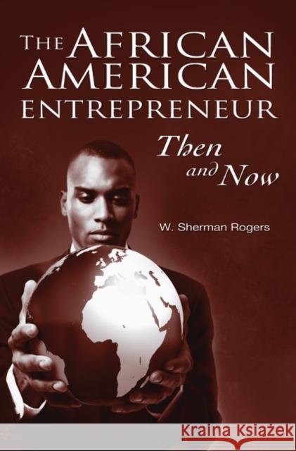 The African American Entrepreneur: Then and Now Rogers, W. Sherman 9780313351112 Praeger Publishers