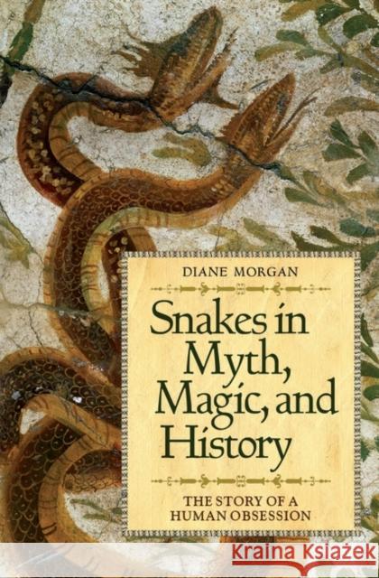 Snakes in Myth, Magic, and History: The Story of a Human Obsession Morgan, Diane 9780313352928