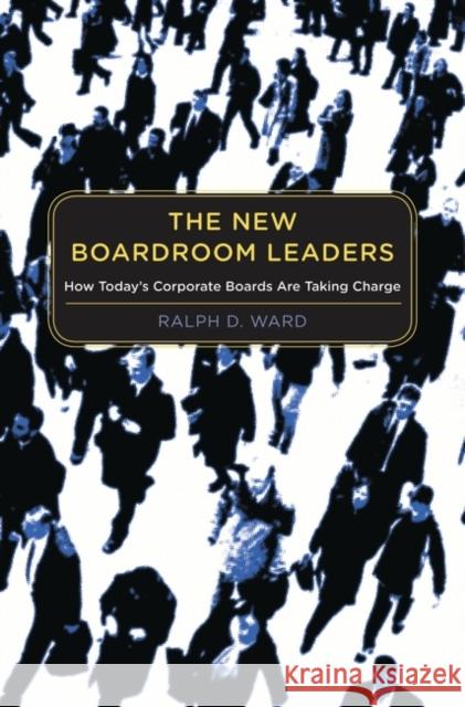 The New Boardroom Leaders: How Today's Corporate Boards Are Taking Charge Ward, Ralph D. 9780313353000 Praeger Publishers