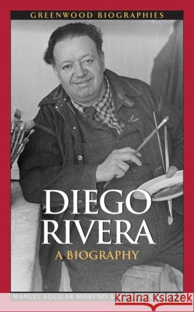 Diego Rivera: A Biography Aguilar-Moreno, Manuel 9780313354069 GREENWOOD PRESS