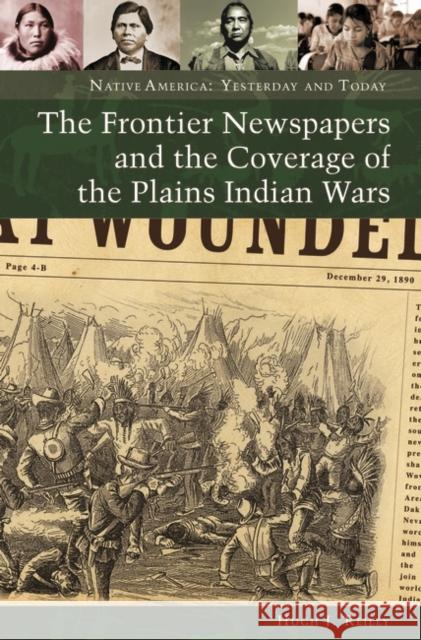 The Frontier Newspapers and the Coverage of the Plains Indian Wars Hugh Reilly 9780313354403