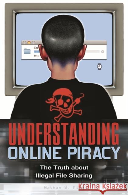 Understanding Online Piracy: The Truth about Illegal File Sharing Fisk, Nathan 9780313354731