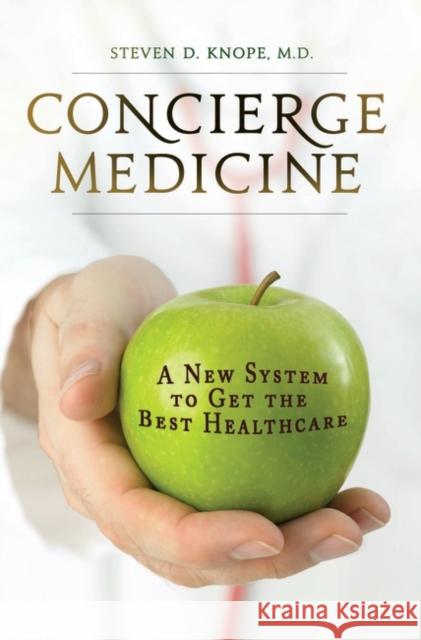 Concierge Medicine: A New System to Get the Best Healthcare Knope, Steven D. 9780313354779 Praeger Publishers