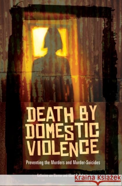 Death by Domestic Violence : Preventing the Murders and Murder-Suicides Katherine Va Albert R. Roberts 9780313354892 Praeger Publishers