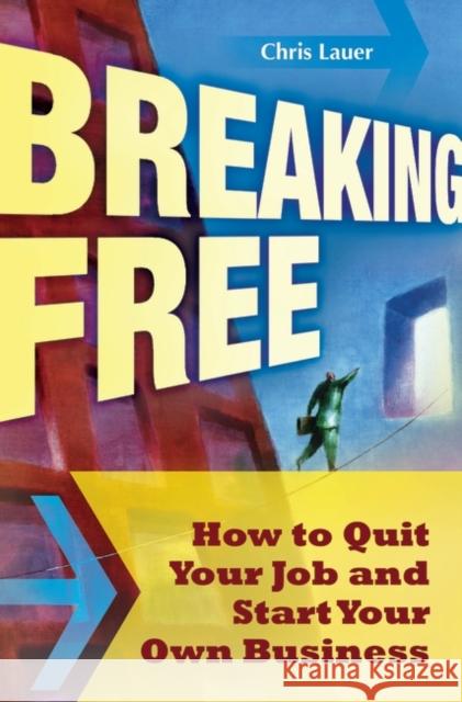 Breaking Free: How to Quit Your Job and Start Your Own Business Lauer, Chris 9780313355349