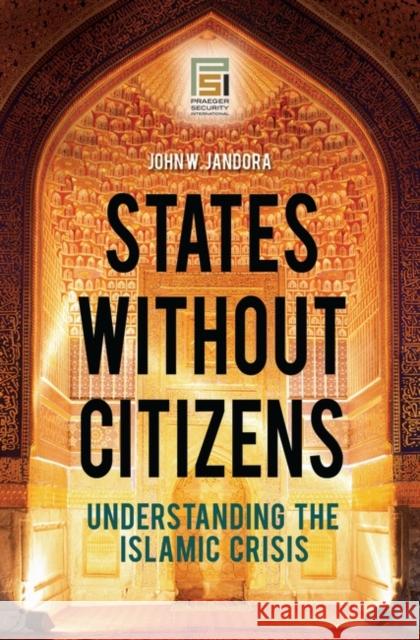 States without Citizens: Understanding the Islamic Crisis Jandora, John W. 9780313355905 GREENWOOD PRESS