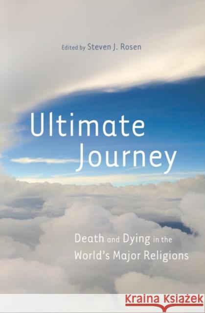 Ultimate Journey: Death and Dying in the World's Major Religions Rosen, Steven 9780313356087 Praeger Publishers