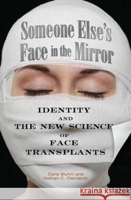 Someone Else's Face in the Mirror: Identity and the New Science of Face Transplants Bluhm, Carla 9780313356162 Praeger Publishers