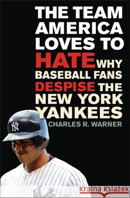 The Team America Loves to Hate: Why Baseball Fans Despise the New York Yankees Warner, Charles R. 9780313357046