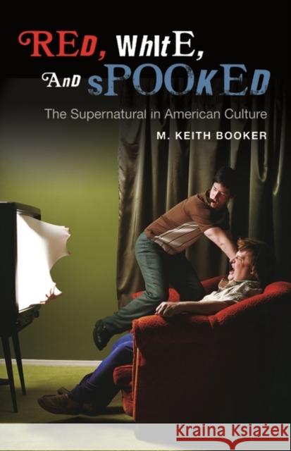 Red, White, and Spooked: The Supernatural in American Culture Booker, M. Keith 9780313357749