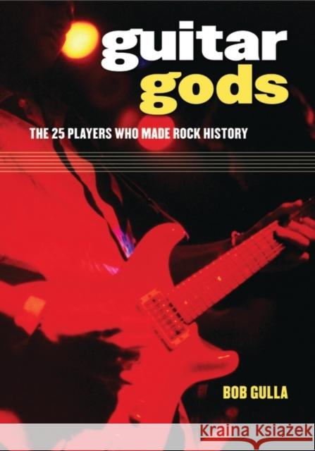 Guitar Gods: The 25 Players Who Made Rock History Gulla, Bob 9780313358067 Greenwood Press