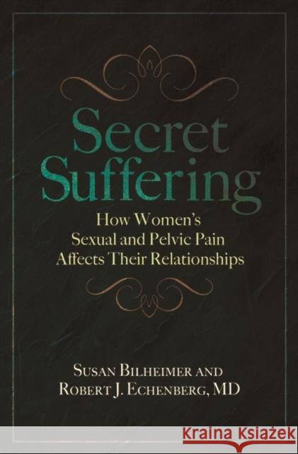 Secret Suffering: How Women's Sexual and Pelvic Pain Affects Their Relationships Bilheimer, Susan 9780313359217 Praeger Publishers