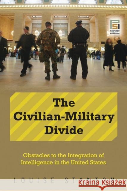 The Civilian-Military Divide: Obstacles to the Integration of Intelligence in the United States Stanton, Louise 9780313359873 Praeger Publishers