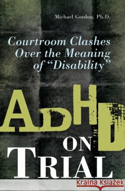 ADHD on Trial: Courtroom Clashes Over the Meaning of Disability Gordon, Michael 9780313360152 Praeger Publishers