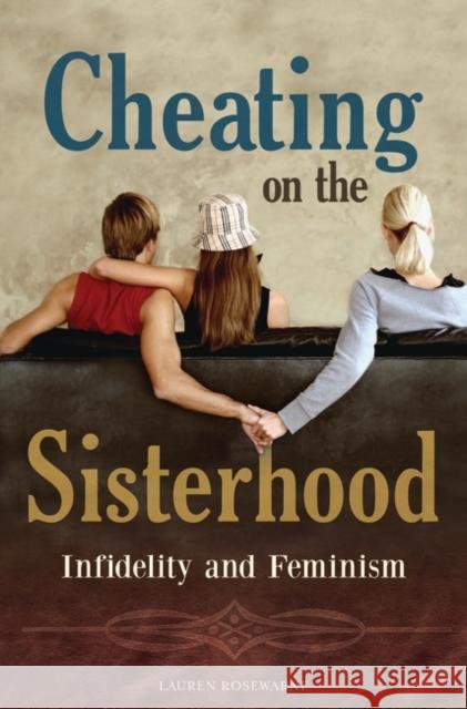 Cheating on the Sisterhood: Infidelity and Feminism Rosewarne, Lauren 9780313360312 Praeger Publishers