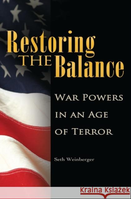 Restoring the Balance: War Powers in an Age of Terror Weinberger, Seth 9780313360398 Praeger Publishers