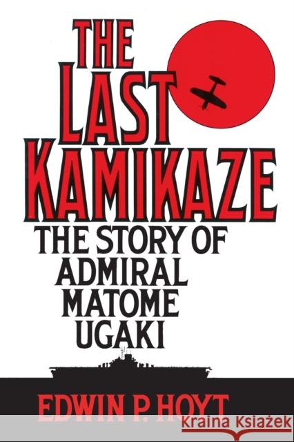 The Last Kamikaze: The Story of Admiral Matome Ugaki Edwin P. Hoyt 9780313360657 Praeger Publishers