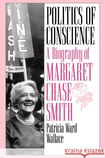 Politics of Conscience: A Biography of Margaret Chase Smith Wallace, Patricia Ward 9780313361074
