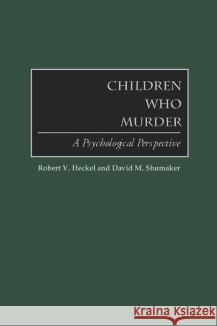 Children Who Murder: A Psychological Perspective Heckel, Robert V. 9780313361081